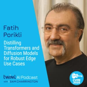 TWIML Fatih Porikli Distilling Transformers and Diffusion Models for Robust Edge Use Cases